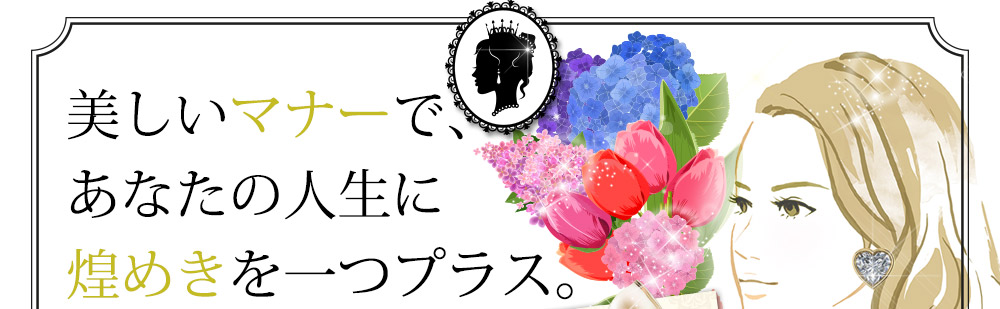 美しいマナーで、あなたの人生に煌めきを一つプラス。